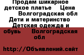 Продам шикарное детское платье. › Цена ­ 750 - Волгоградская обл. Дети и материнство » Детская одежда и обувь   . Волгоградская обл.